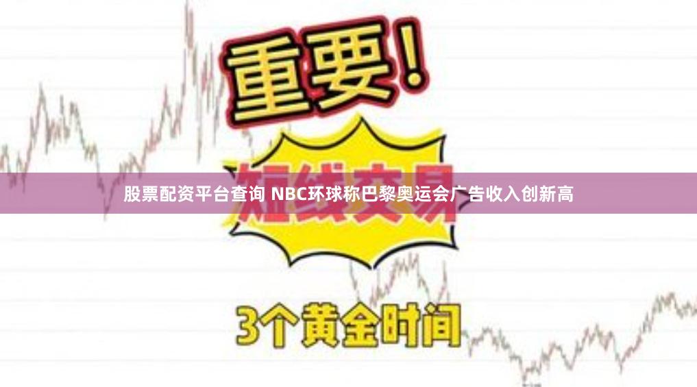 股票配资平台查询 NBC环球称巴黎奥运会广告收入创新高