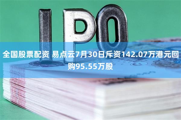 全国股票配资 易点云7月30日斥资142.07万港元回购95.55万股