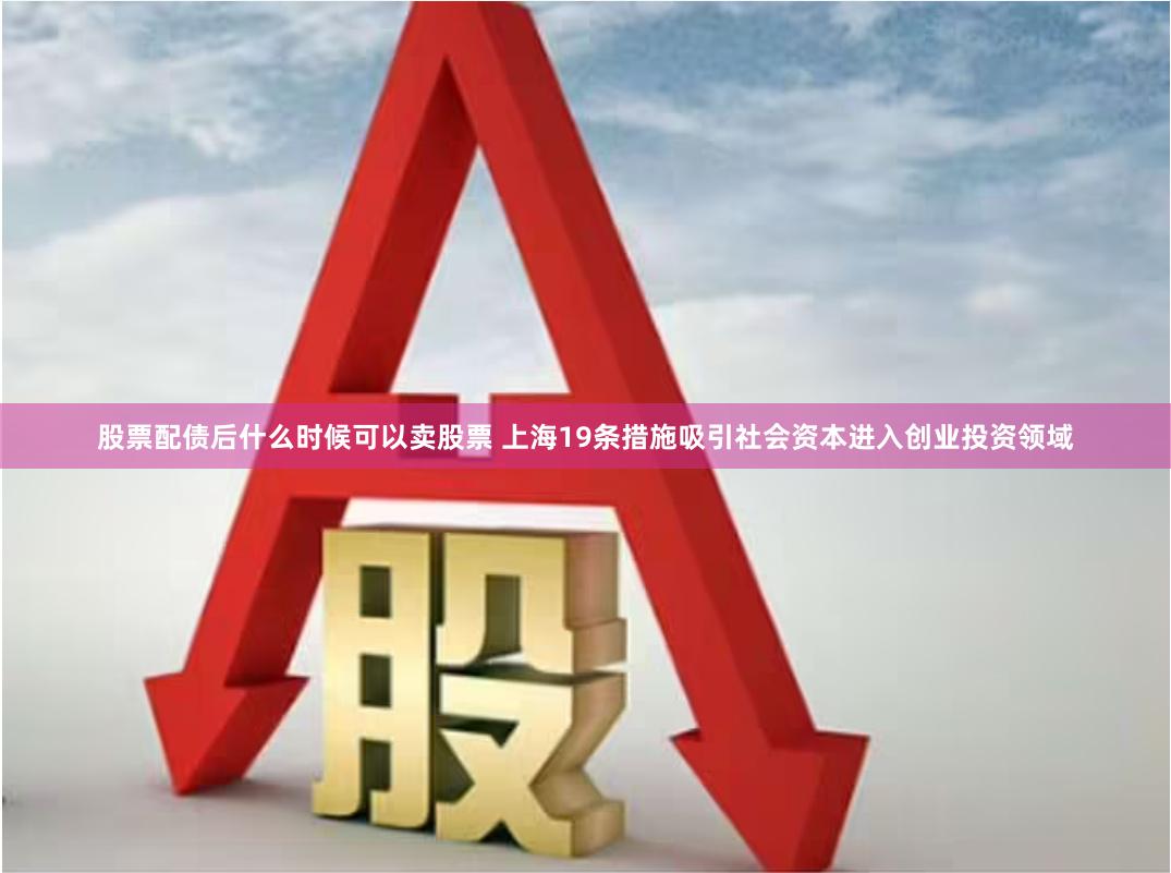 股票配债后什么时候可以卖股票 上海19条措施吸引社会资本进入创业投资领域