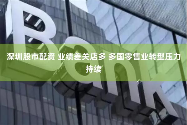 深圳股市配资 业绩差关店多 多国零售业转型压力持续