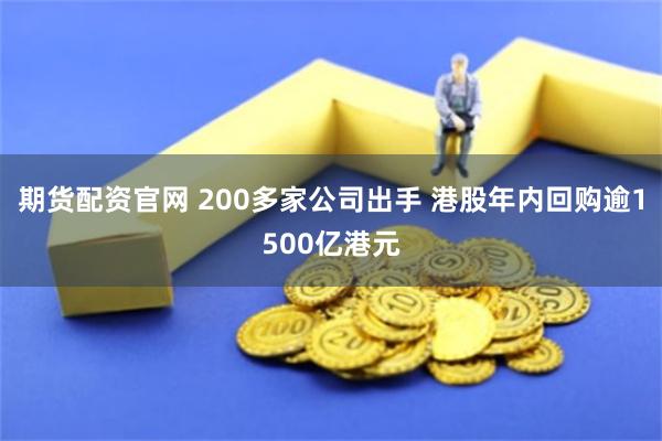 期货配资官网 200多家公司出手 港股年内回购逾1500亿港元