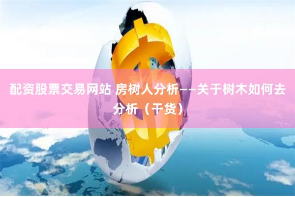 配资股票交易网站 房树人分析——关于树木如何去分析（干货）