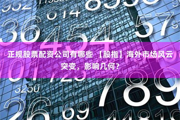 正规股票配资公司有哪些 【股指】海外市场风云突变，影响几何？