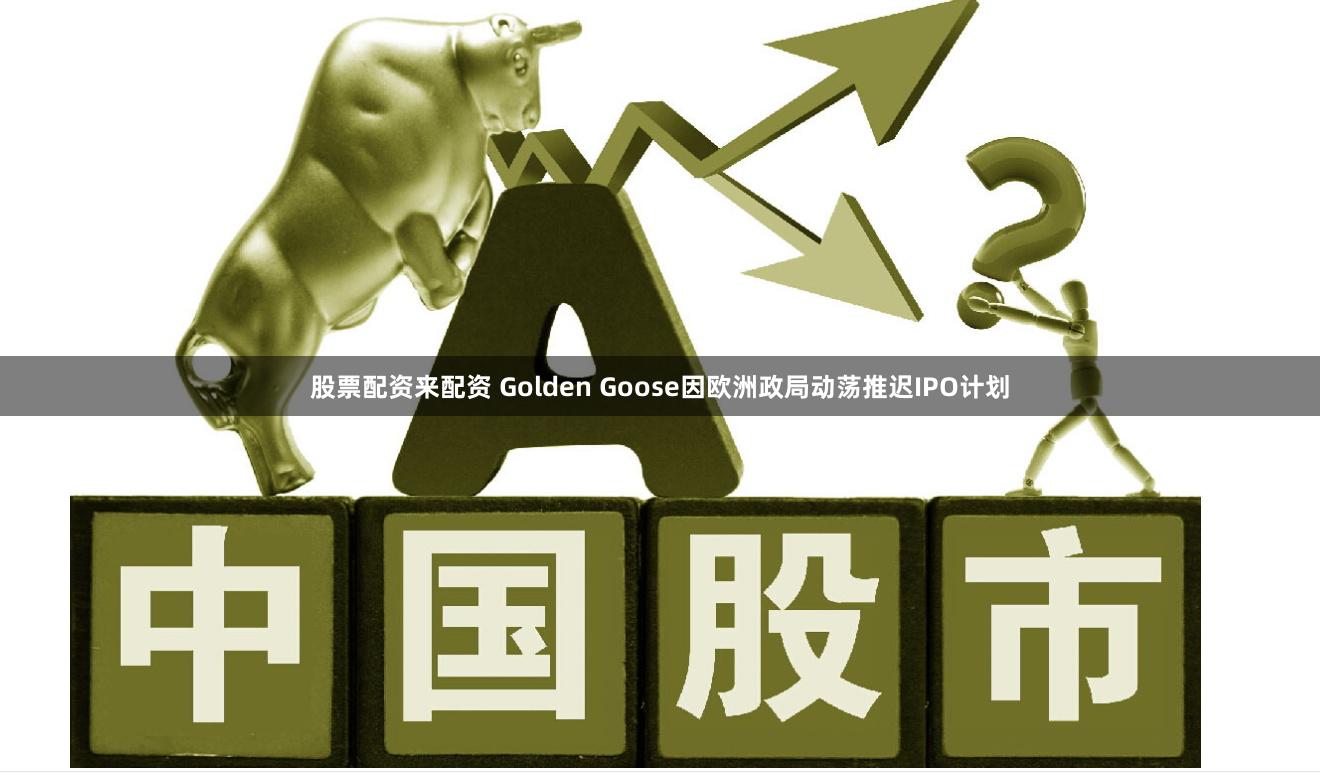 股票配资来配资 Golden Goose因欧洲政局动荡推迟IPO计划