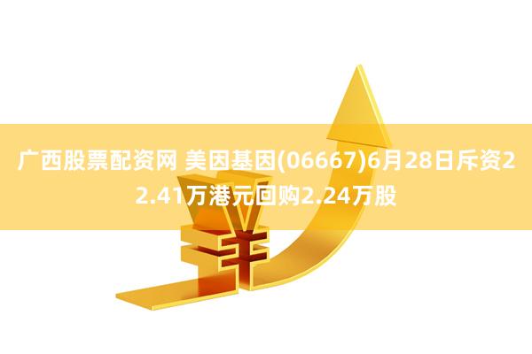 广西股票配资网 美因基因(06667)6月28日斥资22.41万港元回购2.24万股