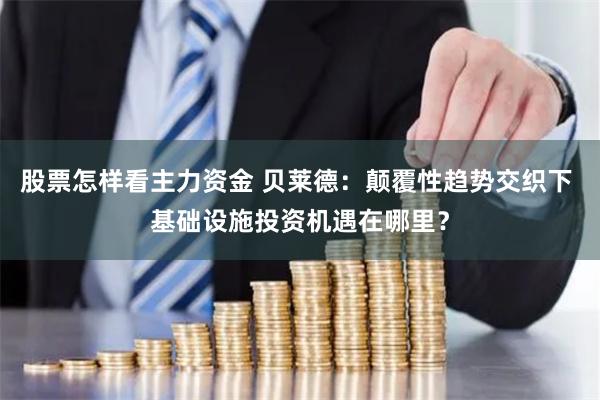 股票怎样看主力资金 贝莱德：颠覆性趋势交织下 基础设施投资机遇在哪里？