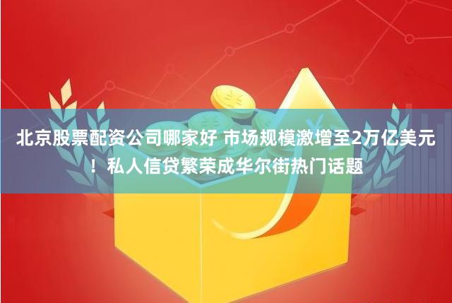 北京股票配资公司哪家好 市场规模激增至2万亿美元！私人信贷繁荣成华尔街热门话题