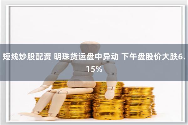 短线炒股配资 明珠货运盘中异动 下午盘股价大跌6.15%