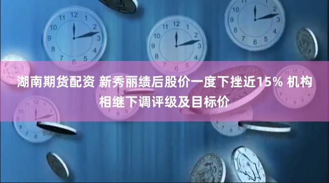 湖南期货配资 新秀丽绩后股价一度下挫近15% 机构相继下调评级及目标价