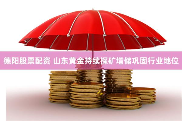 德阳股票配资 山东黄金持续探矿增储巩固行业地位