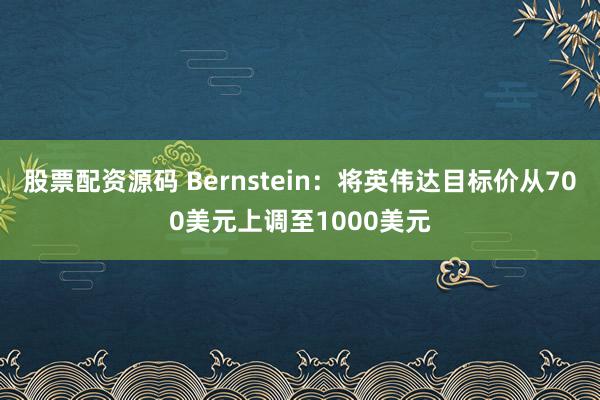 股票配资源码 Bernstein：将英伟达目标价从700美元上调至1000美元