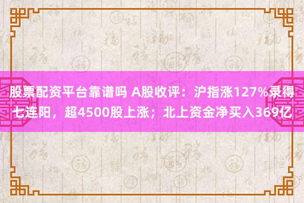 股票配资平台靠谱吗 A股收评：沪指涨127%录得七连阳，超4500股上涨；北上资金净买入369亿