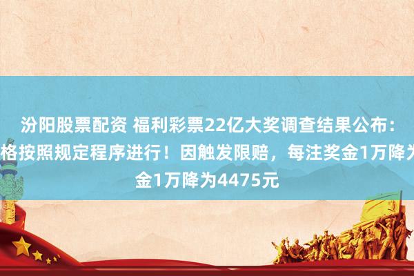 汾阳股票配资 福利彩票22亿大奖调查结果公布：全流程严格按照规定程序进行！因触发限赔，每注奖金1万降为4475元