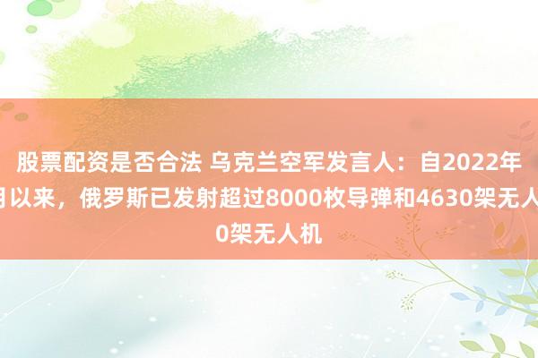 股票配资是否合法 乌克兰空军发言人：自2022年2月以来，俄罗斯已发射超过8000枚导弹和4630架无人机