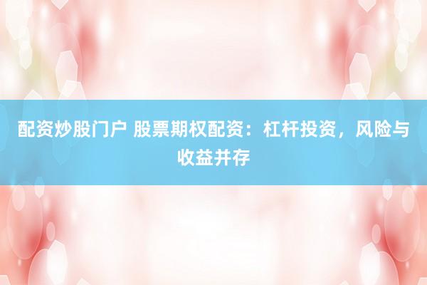配资炒股门户 股票期权配资：杠杆投资，风险与收益并存