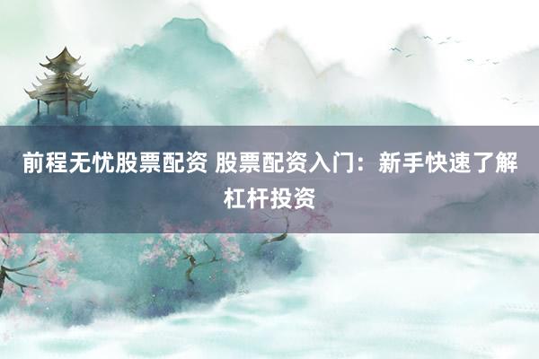 前程无忧股票配资 股票配资入门：新手快速了解杠杆投资