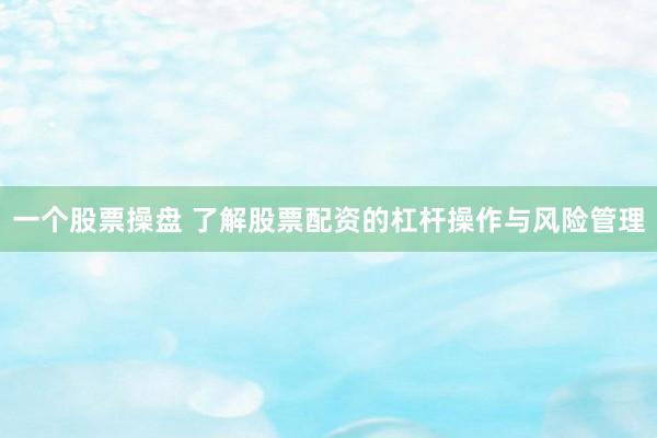一个股票操盘 了解股票配资的杠杆操作与风险管理