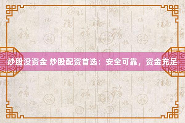 炒股没资金 炒股配资首选：安全可靠，资金充足
