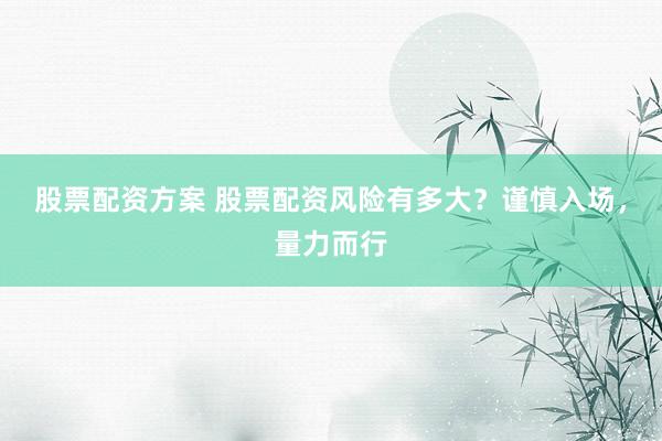 股票配资方案 股票配资风险有多大？谨慎入场，量力而行