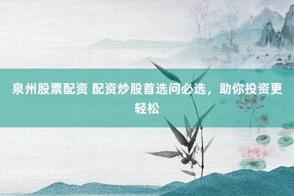 泉州股票配资 配资炒股首选问必选，助你投资更轻松