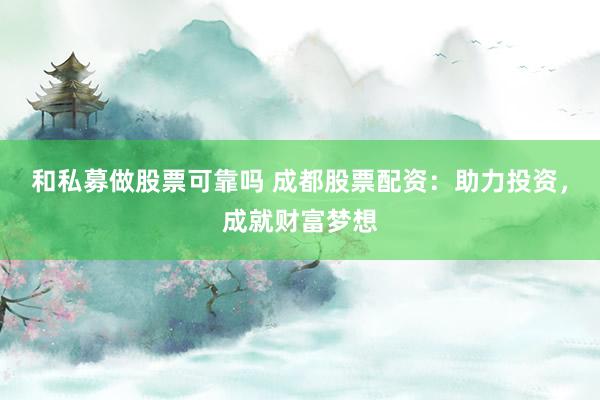 和私募做股票可靠吗 成都股票配资：助力投资，成就财富梦想