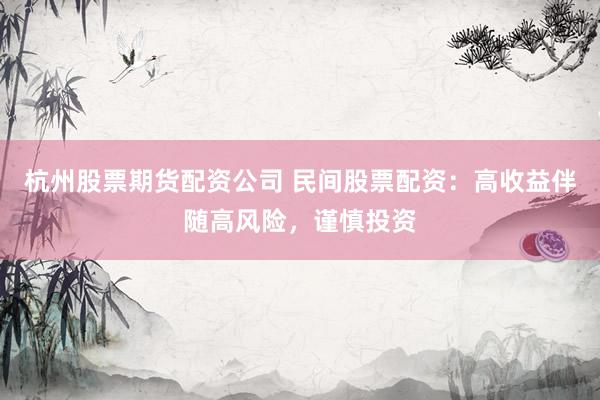 杭州股票期货配资公司 民间股票配资：高收益伴随高风险，谨慎投资